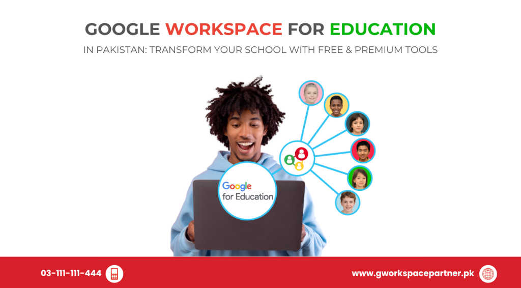 Google Workspace for Education in Pakistan: Transform Your School with Free & Premium Tools