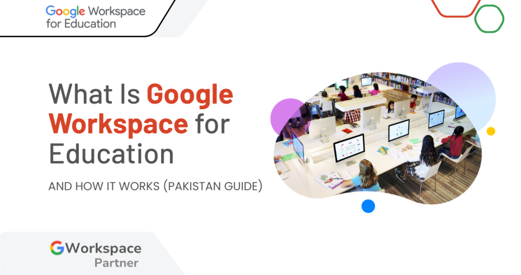 What Is Google Workspace for Education and How It Works (Pakistan Guide)